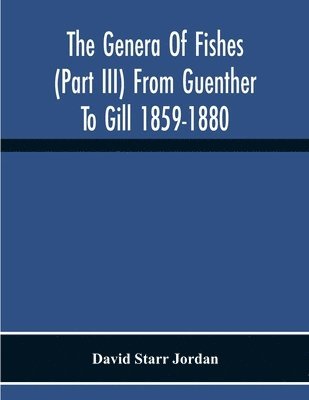 bokomslag Genera Of Fishes (Part Iii) From Guenther To Gill 1859-1880 Twenty Two Years With The Accepted Type Of Each A Contribution To The Stability Of Scientific Nomenclature