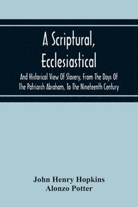 bokomslag A Scriptural, Ecclesiastical, And Historical View Of Slavery, From The Days Of The Patriarch Abraham, To The Nineteenth Century