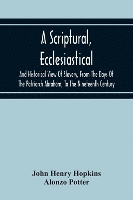 bokomslag A Scriptural, Ecclesiastical, And Historical View Of Slavery, From The Days Of The Patriarch Abraham, To The Nineteenth Century
