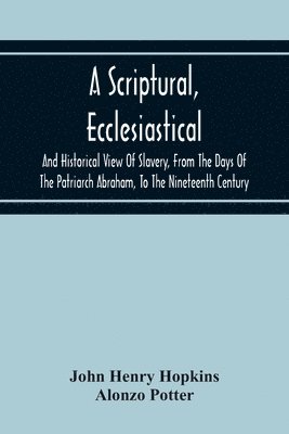 John Henry Hopkins, Alonzo Potter - Scriptural, Ecclesiastical, And Historical View Of Slavery, From The Days Of The Patriarch Abraham, To The Nineteenth Century, Häftad