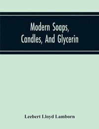 bokomslag Modern Soaps, Candles, And Glycerin, A Practical Manual Of Modern Methods Of Utilization Of Fats And Oils In The Manufacture Of Soap And Candles, And Of The Recovery Of Glycerin