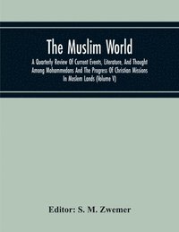 bokomslag Muslim World; A Quarterly Review Of Current Events, Literature, And Thought Among Mohammedans And The Progress Of Christian Missions In Moslem Lands (Volume V)