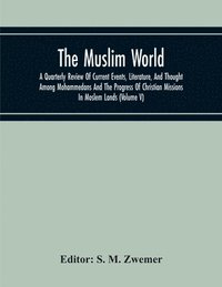 bokomslag The Muslim World; A Quarterly Review Of Current Events, Literature, And Thought Among Mohammedans And The Progress Of Christian Missions In Moslem Lands (Volume V)