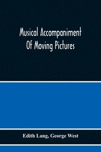 bokomslag Musical Accompaniment Of Moving Pictures A Practical Manual For Pianists And Organists And An Exposition Of The Principles Underlying The Musical Interpretation Of Moving Pictures