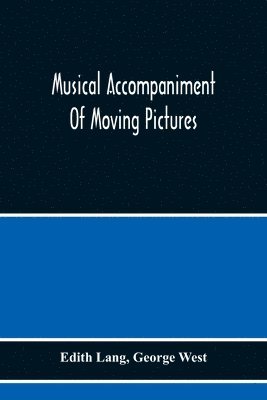 bokomslag Musical Accompaniment Of Moving Pictures A Practical Manual For Pianists And Organists And An Exposition Of The Principles Underlying The Musical Interpretation Of Moving Pictures