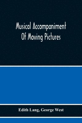 bokomslag Musical Accompaniment Of Moving Pictures A Practical Manual For Pianists And Organists And An Exposition Of The Principles Underlying The Musical Interpretation Of Moving Pictures