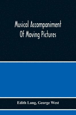 Musical Accompaniment Of Moving Pictures A Practical Manual For Pianists And Organists And An Exposition Of The Principles Underlying The Musical Interpretation Of Moving Pictures 1