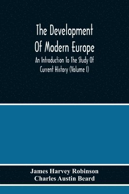 The Development Of Modern Europe; An Introduction To The Study Of Current History (Volume I) 1