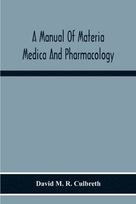 Manual Of Materia Medica And Pharmacology. Comprising All Organic And Inorganic Drugs Which Are Or Have Been Official In The United States Pharmacopoeia, Together With Important Allied Species And Useful Synthetics. Especially Designed For Students Of Phar