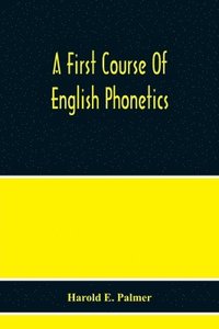 bokomslag A First Course Of English Phonetics, Including An Explanation Of The Scope Of The Science Of Phonetics, The Theory Of Sounds, A Catalogue Of English Sounds And A Number Of Articulation,