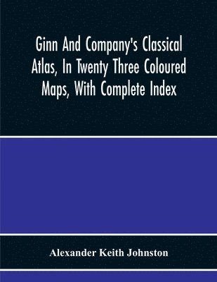 bokomslag Ginn And Company'S Classical Atlas, In Twenty Three Coloured Maps, With Complete Index