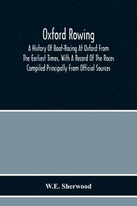 bokomslag Oxford Rowing; A History Of Boat-Racing At Oxford From The Earliest Times, With A Record Of The Races Compiled Principally From Official Sources