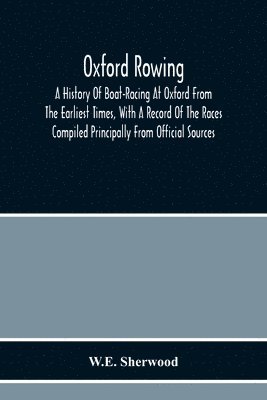 bokomslag Oxford Rowing; A History Of Boat-Racing At Oxford From The Earliest Times, With A Record Of The Races Compiled Principally From Official Sources