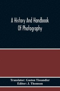 bokomslag A History And Handbook Of Photography