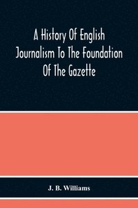 bokomslag A History Of English Journalism To The Foundation Of The Gazette