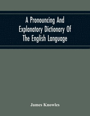 bokomslag A Pronouncing And Explanatory Dictionary Of The English Language, Founded On A Correct Development Of The Nature, The Number, And The Various Properties Of All Its Simple And Compound Sounds