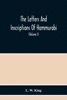 Letters And Inscriptions Of Hammurabi, King Of Babylon, About B.C. 2200, To Which Are Added A Series Of Letters Of Other Kings Of The First Dynasty Of Babylon. The Original Babylonian Texts, Edited From Tablets In The British Museum, With English Translati