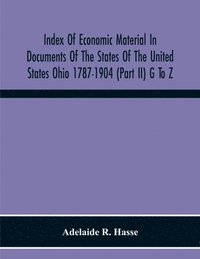 bokomslag Index Of Economic Material In Documents Of The States Of The United States Ohio 1787-1904 (Part Ii) G To Z; Prepared For The Department Of Economics And Sociology Of The Carnegie Institution Of Was...
