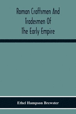 Roman Craftsmen And Tradesmen Of The Early Empire A Thesis Presented To The Faculty Of The Graduate School In Partial Fulfilment Of The Requirements For The Degree Of Doctor Of Philosophy 1