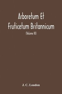 bokomslag Arboretum Et Fruticetum Britannicum, Or