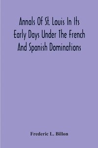 bokomslag Annals Of St. Louis In Its Early Days Under The French And Spanish Dominations