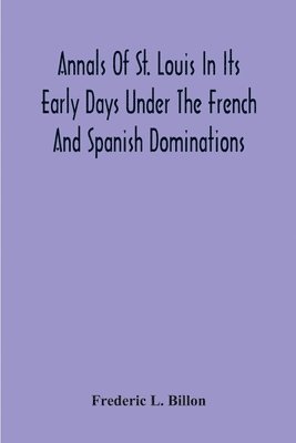 bokomslag Annals Of St. Louis In Its Early Days Under The French And Spanish Dominations