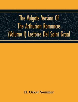Vulgate Version Of The Arthurian Romances (Volume I) Lestoire Del Saint Graal