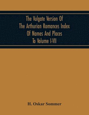 Vulgate Version Of The Arthurian Romances Index Of Names And Places To Volume I-Vii