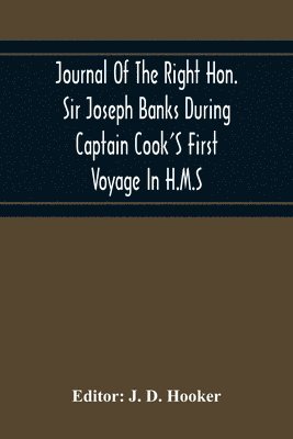 Journal Of The Right Hon. Sir Joseph Banks During Captain Cook'S First Voyage In H.M.S. Endeavour In 1768-71 To Terra Del Fuego, Otahite, New Zealand, Australia, The Dutch East Indies, Etc. 1