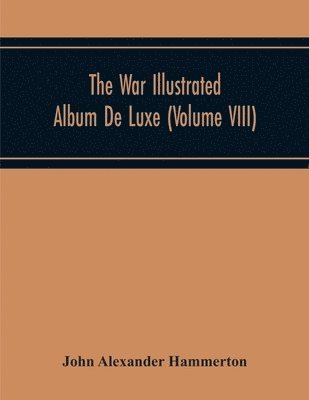 bokomslag The War Illustrated Album De Luxe; The Story Of The Great European War Told By Camera, Pen And Pencil (Volume Viii)