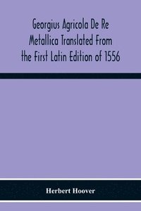 bokomslag Georgius Agricola De Re Metallica Translated From The First Latin Edition Of 1556 With Biographical Introduction, Annotations And Appendices Upon The Development Of Mining Methods, Metallurgical