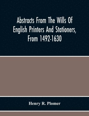Abstracts From The Wills Of English Printers And Stationers, From 1492-1630