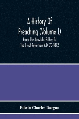 Edwin Charles Dargan - History Of Preaching (Volume I) From The Apostolic Father To The Great Reformers A.D. 70-1872, Häftad