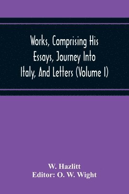 Works, Comprising His Essays, Journey Into Italy, And Letters, With Notes From All The Commentators, Biographical And Bibliographical Notices, Etc (Volume I) 1