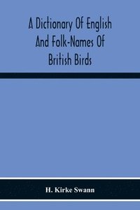 bokomslag A Dictionary Of English And Folk-Names Of British Birds; With Their History, Meaning, And First Usage, And The Folk-Lore, Weather-Lore, Legends, Etc., Relating To The More Familiar Species