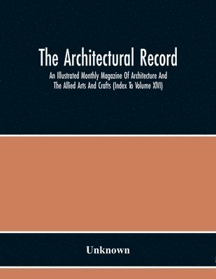 bokomslag The Architectural Record; An Illustrated Monthly Magazine Of Architecture And The Allied Arts And Crafts (Index To Volume Xlvi)