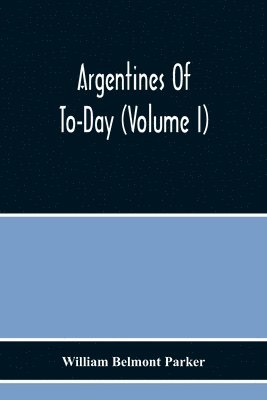 Argentines Of To-Day (Volume I)