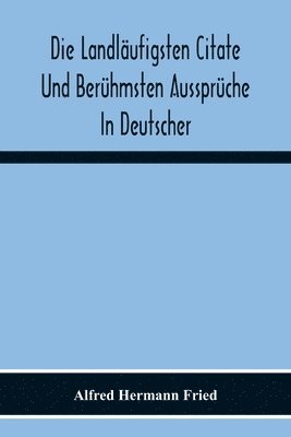 Alfred Hermann Fried - Die Landläufigsten Citate Und Berühmsten Aussprüche In Deutscher, Lateinischer, Französischer, Englischer Und Italienischer Sprache, Häftad