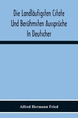 Die Landlaufigsten Citate Und Beruhmsten Ausspruche In Deutscher, Lateinischer, Franzoesischer, Englischer Und Italienischer Sprache 1