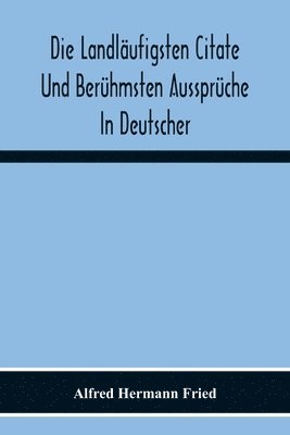 Die Landlufigsten Citate Und Berhmsten Aussprche In Deutscher, Lateinischer, Franzsischer, Englischer Und Italienischer Sprache 1