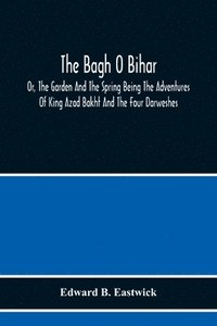 bokomslag The Bagh O Bihar; Or, The Garden And The Spring Being The Adventures Of King Azad Bakht And The Four Darweshes. Literally Translated From The Urdu Of Mir Amman, Of Dihli With Copious Explanatory