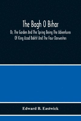 Edward B Eastwick - Bagh O Bihar; Or, The Garden And The Spring Being The Adventures Of King Azad Bakht And The Four Darweshes. Literally Translated From The Urdu Of Mir Amman, Of Dihli With Copious Explanatory Notes, And An Introductory Preface, Häftad