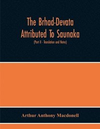 bokomslag The Brhad-Devata Attributed To Saunaka A Summary Of The Deities And Myths Of The Rig-Veda Critically Edited In The Original Sanskrit With An Introduction And Seven Appendices, And Translated Into