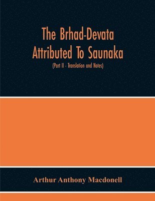 Brhad-Devata Attributed To Saunaka A Summary Of The Deities And Myths Of The Rig-Veda Critically Edited In The Original Sanskrit With An Introduction And Seven Appendices, And Translated Into English With Critical And Illustrative Notes (Part Ii - Translat