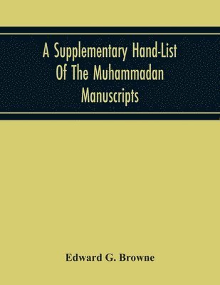 A Supplementary Hand-List Of The Muhammadan Manuscripts, Including All Those Written In The Arabic Character Preserved In The Libraries Of The University And Colleges Of Cambridge 1