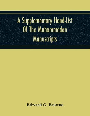 Supplementary Hand-List Of The Muhammadan Manuscripts, Including All Those Written In The Arabic Character Preserved In The Libraries Of The University And Colleges Of Cambridge