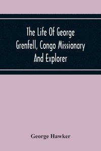 bokomslag The Life Of George Grenfell, Congo Missionary And Explorer