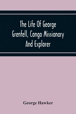 bokomslag The Life Of George Grenfell, Congo Missionary And Explorer