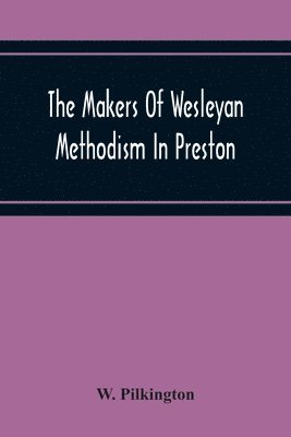 bokomslag The Makers Of Wesleyan Methodism In Preston And The Relation Of Methodism To The Temperance & Tee-Total Movements