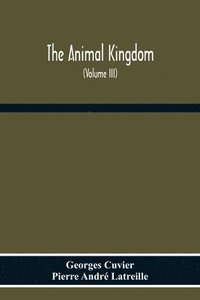 bokomslag The Animal Kingdom, Arranged According To Its Organization, Serving As A Foundation For The Natural History Of Animals